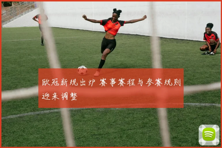 欧冠新规出炉 赛事赛程与参赛规则迎来调整