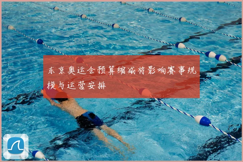 东京奥运会预算缩减将影响赛事规模与运营安排