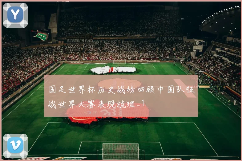 国足世界杯历史战绩回顾中国队征战世界大赛表现梳理_1