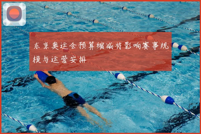 东京奥运会预算缩减将影响赛事规模与运营安排