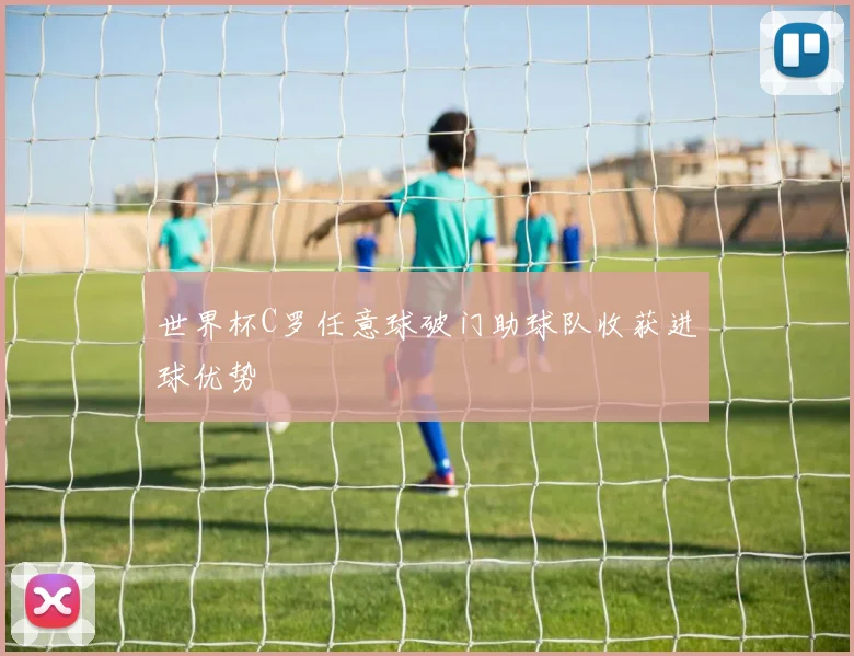 世界杯C罗任意球破门助球队收获进球优势