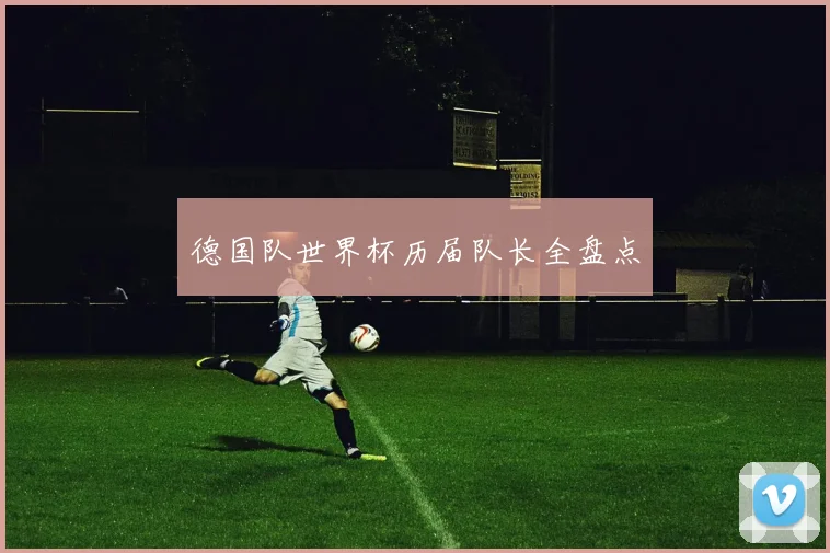德国队世界杯历届队长全盘点