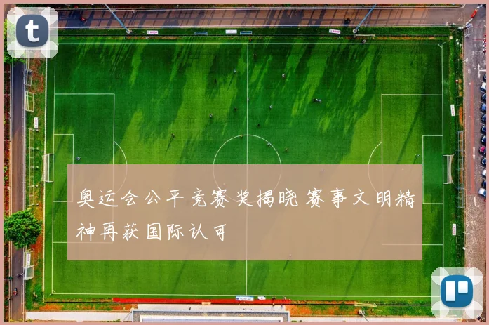 奥运会公平竞赛奖揭晓 赛事文明精神再获国际认可