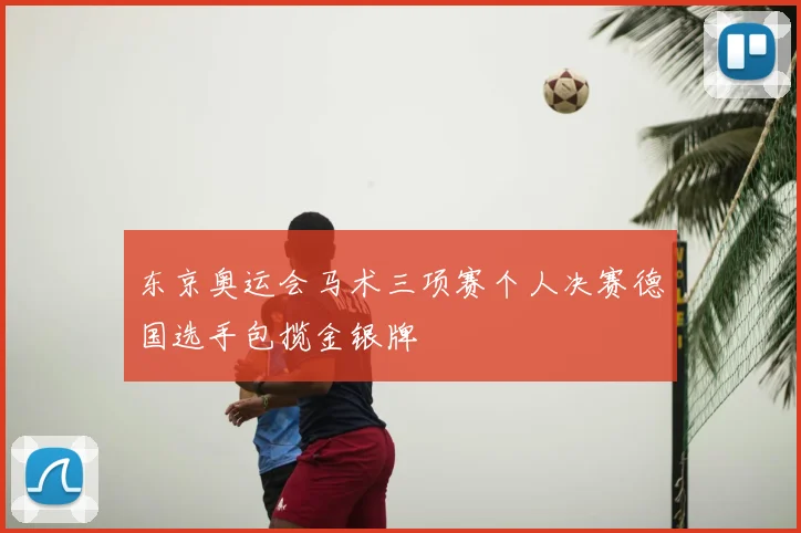 东京奥运会马术三项赛个人决赛德国选手包揽金银牌