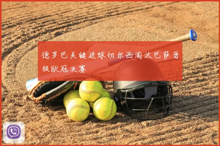 德罗巴关键进球切尔西淘汰巴萨晋级欧冠决赛