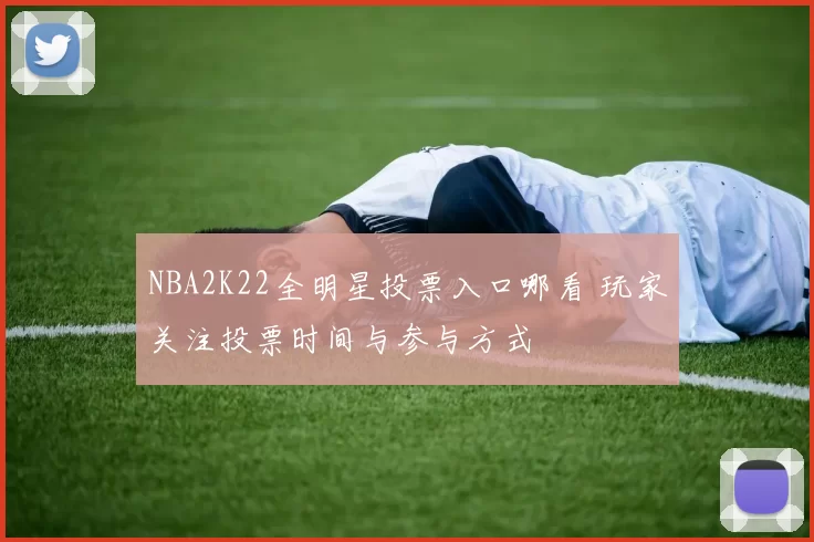 NBA2K22全明星投票入口哪看 玩家关注投票时间与参与方式