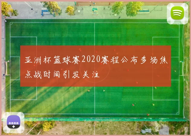 亚洲杯篮球赛2020赛程公布多场焦点战时间引发关注