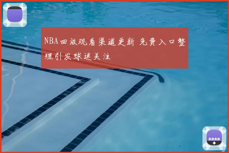 NBA回放观看渠道更新 免费入口整理引发球迷关注