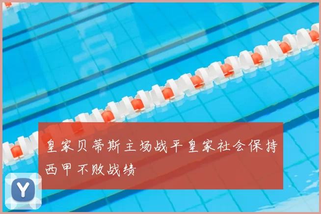皇家贝蒂斯主场战平皇家社会保持西甲不败战绩