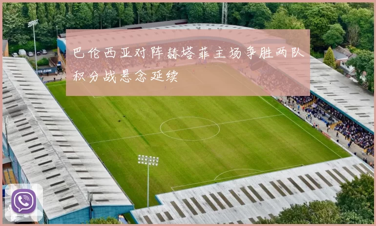巴伦西亚对阵赫塔菲主场争胜两队积分战悬念延续