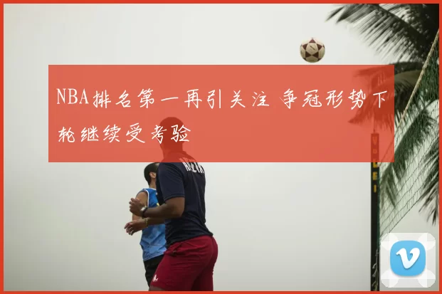 NBA排名第一再引关注 争冠形势下轮继续受考验