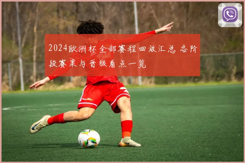 2024欧洲杯全部赛程回放汇总 各阶段赛果与晋级看点一览