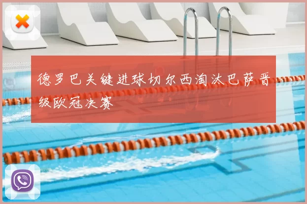 德罗巴关键进球切尔西淘汰巴萨晋级欧冠决赛