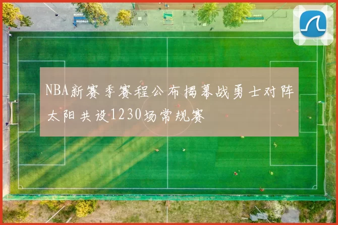 NBA新赛季赛程公布揭幕战勇士对阵太阳共设1230场常规赛