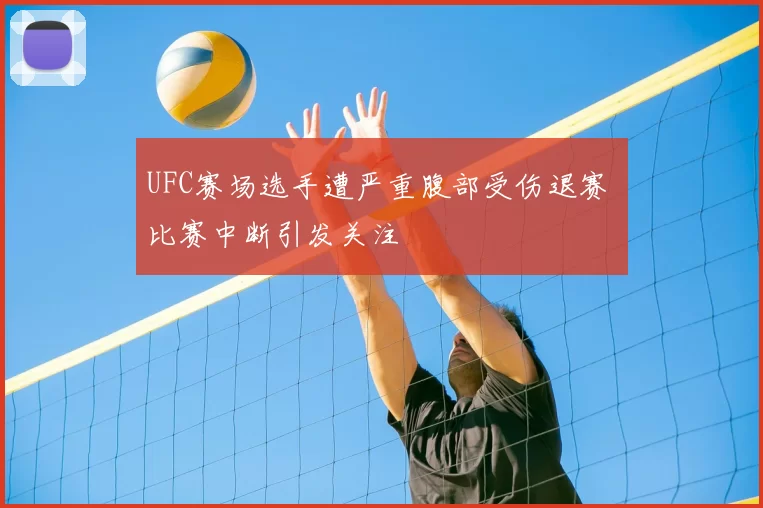 UFC赛场选手遭严重腹部受伤退赛 比赛中断引发关注