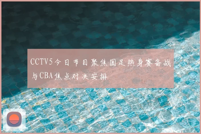 CCTV5今日节目聚焦国足热身赛备战与CBA焦点对决安排