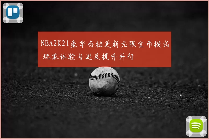 NBA2K21豪华存档更新无限金币模式 玩家体验与进度提升并行