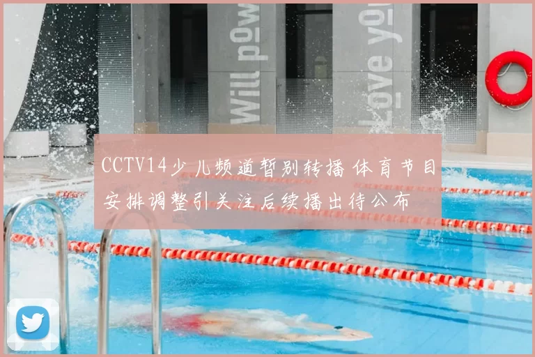 CCTV14少儿频道暂别转播 体育节目安排调整引关注后续播出待公布