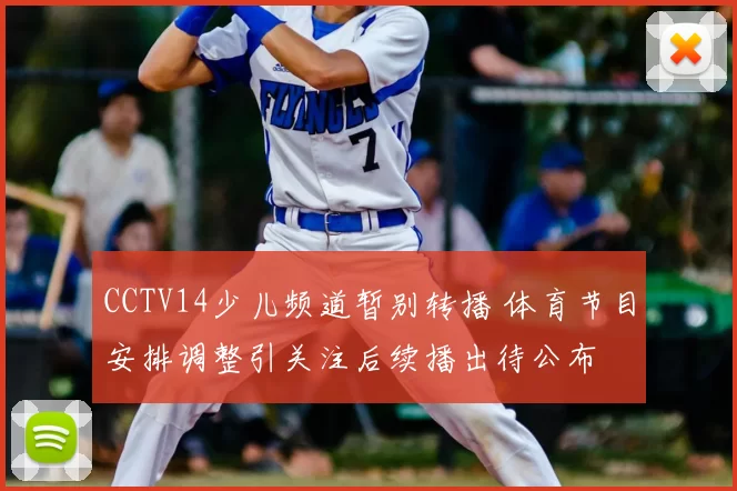 CCTV14少儿频道暂别转播 体育节目安排调整引关注后续播出待公布
