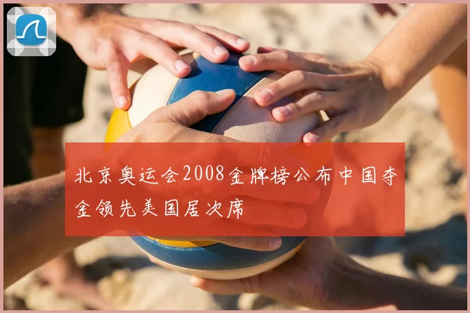 北京奥运会2008金牌榜公布中国夺金领先美国居次席