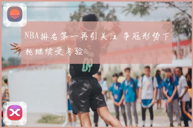 NBA排名第一再引关注 争冠形势下轮继续受考验