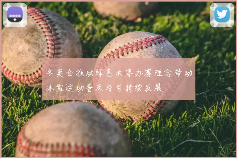 冬奥会推动绿色共享办赛理念带动冰雪运动普及与可持续发展